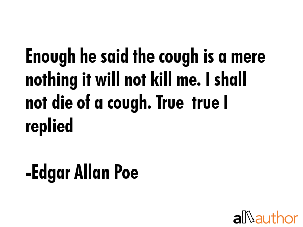 Enough he said the cough is a mere nothing it will not kill me. I shall not die of a cough. True ... - Edgar Allan Poe Quote GIF