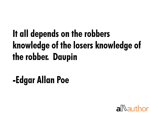 It all depends on the robbers knowledge of the losers knowledge of the robber.  Daupin - Edgar Allan Poe Quote