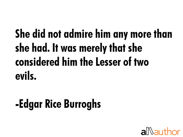 She did not admire him any more than she had. It was merely that she considered him the Lesser of... - Edgar Rice Burroghs Quote GIF