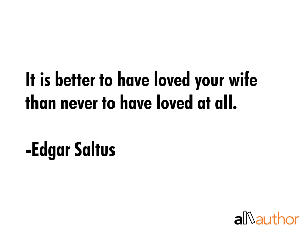 It is better to have loved your wife than never to have loved at all. - Edgar Saltus Quote GIF