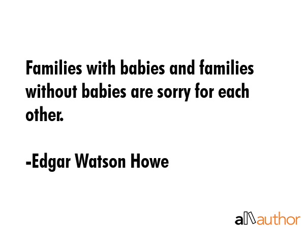 Families with babies and families without babies are sorry for each other. - Edgar Watson Howe Quote GIF