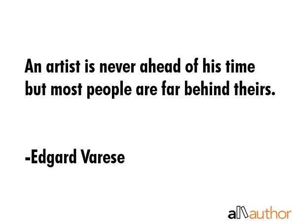 An artist is never ahead of his time but most people are far behind theirs. - Edgard Varese Quote