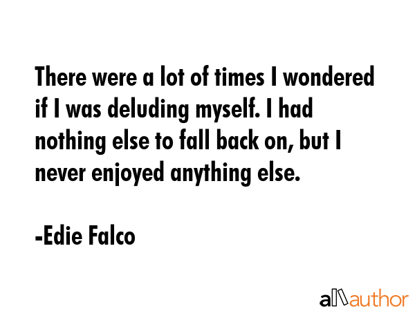 There were a lot of times I wondered if I was deluding myself. I had nothing else to fall back on,... - Edie Falco Quote GIF