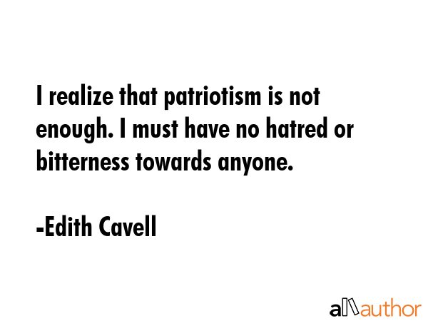I realize that patriotism is not enough. I must have no hatred or bitterness towards anyone. - Edith Cavell Quote GIF