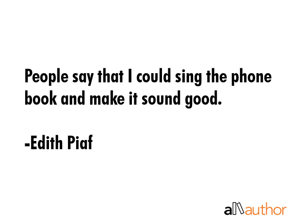 People say that I could sing the phone book and make it sound good. - Edith Piaf Quote GIF