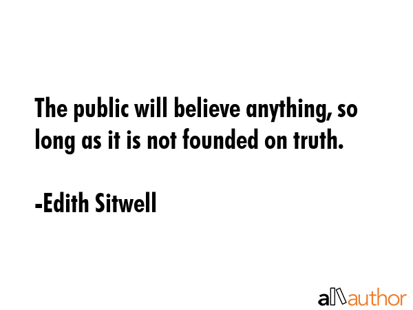 The public will believe anything, so long as it is not founded on truth. - Edith Sitwell Quote GIF