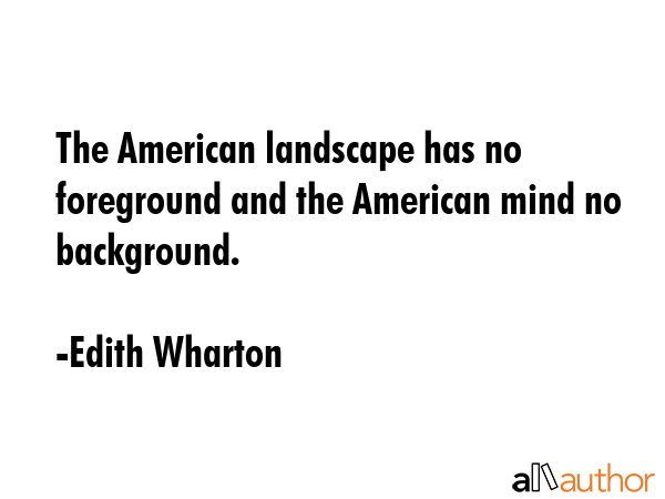 The American landscape has no foreground and the American mind no background. - Edith Wharton Quote GIF