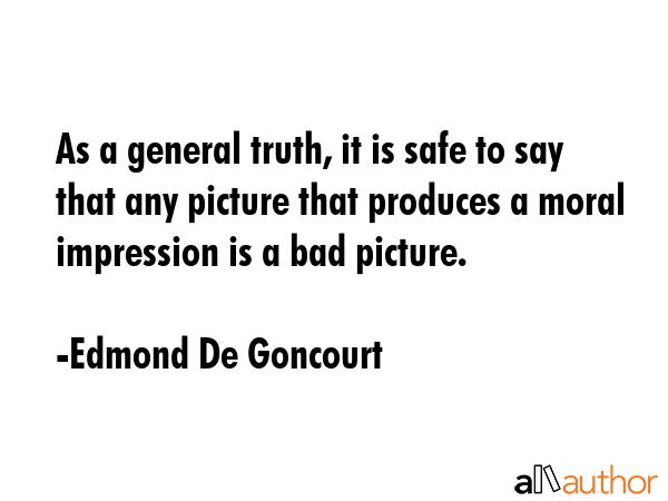 As a general truth, it is safe to say that any picture that produces a moral impression is a bad... - Edmond De Goncourt Quote GIF
