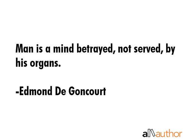 Man is a mind betrayed, not served, by his organs. - Edmond De Goncourt Quote GIF