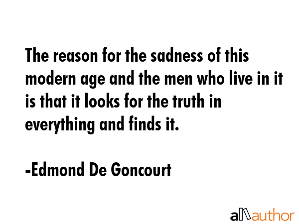 The reason for the sadness of this modern age and the men who live in it is that it looks for the... - Edmond De Goncourt Quote GIF
