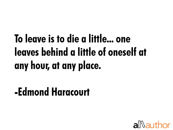 To leave is to die a little... one leaves behind a little of oneself at any hour, at any place. - Edmond Haracourt Quote GIF