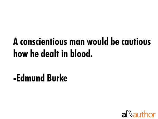 A conscientious man would be cautious how he dealt in blood. - Edmund Burke Quote GIF