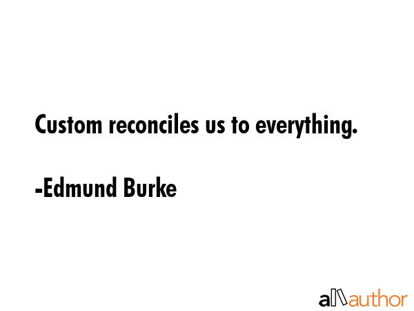 Custom reconciles us to everything. - Edmund Burke Quote GIF