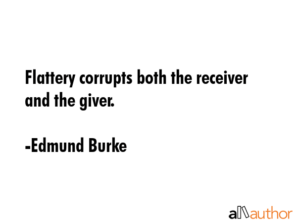 Flattery corrupts both the receiver and the giver. - Edmund Burke Quote