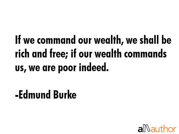 If we command our wealth, we shall be rich and free; if our wealth commands us, we are poor indeed. - Edmund Burke Quote GIF
