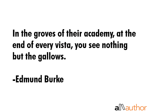 In the groves of their academy, at the end of every vista, you see nothing but the gallows. - Edmund Burke Quote GIF