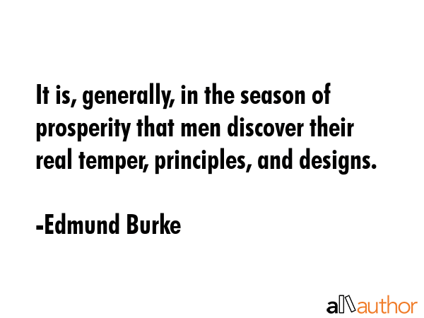 It is, generally, in the season of prosperity that men discover their real temper, principles, and... - Edmund Burke Quote GIF
