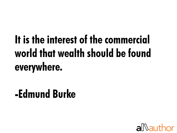 It is the interest of the commercial world that wealth should be found everywhere. - Edmund Burke Quote GIF