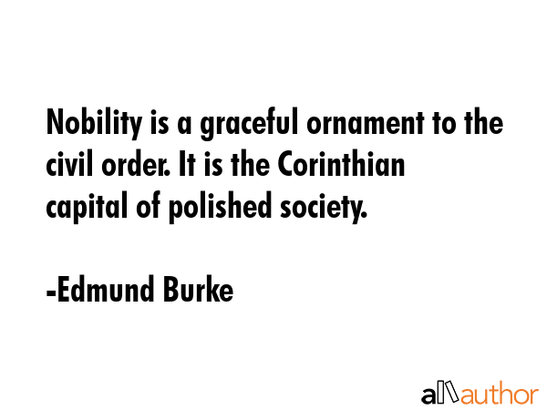 Nobility is a graceful ornament to the civil order. It is the Corinthian capital of polished... - Edmund Burke Quote GIF