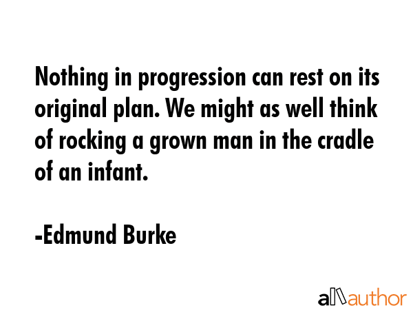 Nothing in progression can rest on its original plan. We might as well think of rocking a grown man... - Edmund Burke Quote GIF