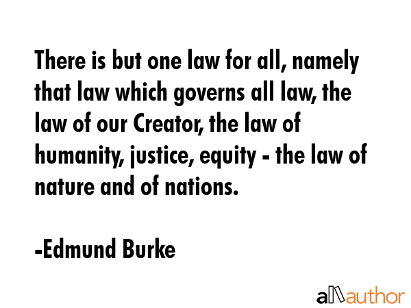 There is but one law for all, namely that law which governs all law, the law of our Creator, the... - Edmund Burke Quote GIF