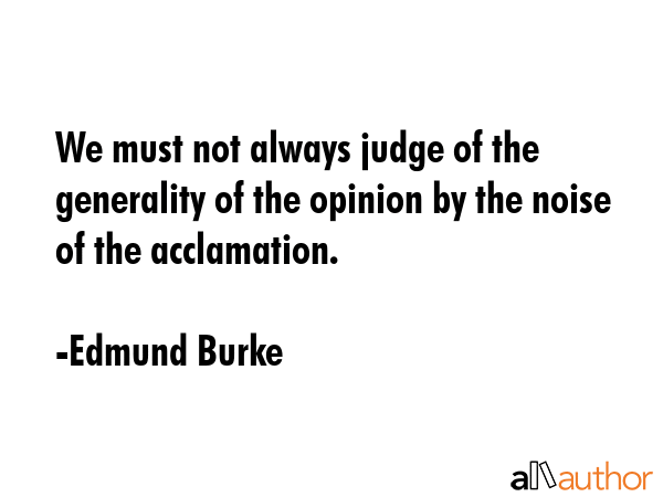 We must not always judge of the generality of the opinion by the noise of the acclamation. - Edmund Burke Quote GIF