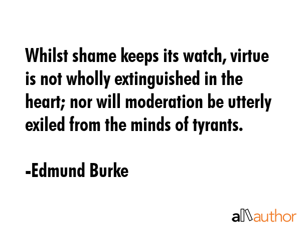 Whilst shame keeps its watch, virtue is not wholly extinguished in the heart; nor will moderation... - Edmund Burke Quote GIF
