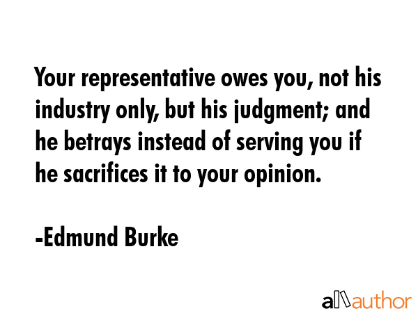 Your representative owes you, not his industry only, but his judgment; and he betrays instead of... - Edmund Burke Quote GIF