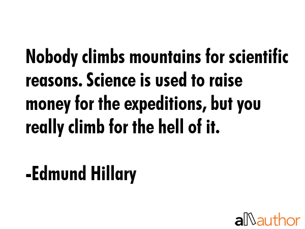 Nobody climbs mountains for scientific reasons. Science is used to raise money for the expeditions,... - Edmund Hillary Quote GIF