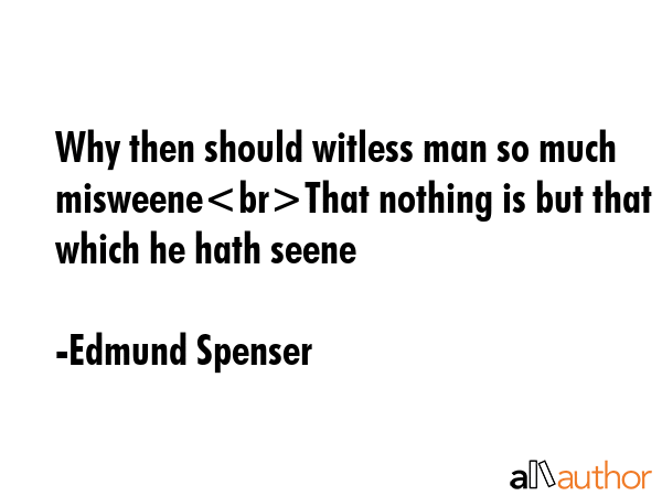 Why then should witless man so much misweene  That nothing is but that which he hath seene? - Edmund Spenser Quote