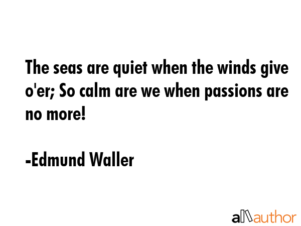 The seas are quiet when the winds give o\