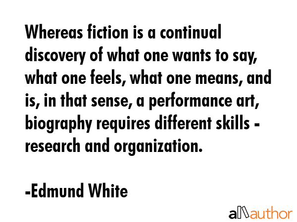 Whereas fiction is a continual discovery of what one wants to say, what one feels, what one means,... - Edmund White Quote GIF