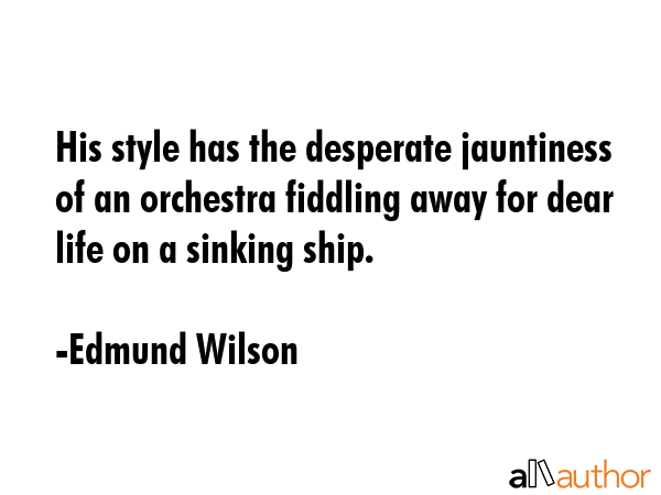 His style has the desperate jauntiness of an orchestra fiddling away for dear life on a sinking... - Edmund Wilson Quote GIF