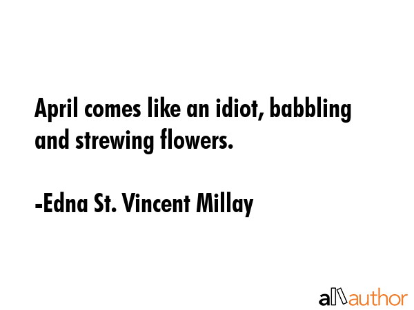 April comes like an idiot, babbling and strewing flowers. - Edna St. Vincent Millay Quote
