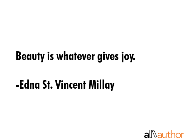Beauty is whatever gives joy. - Edna St. Vincent Millay Quote