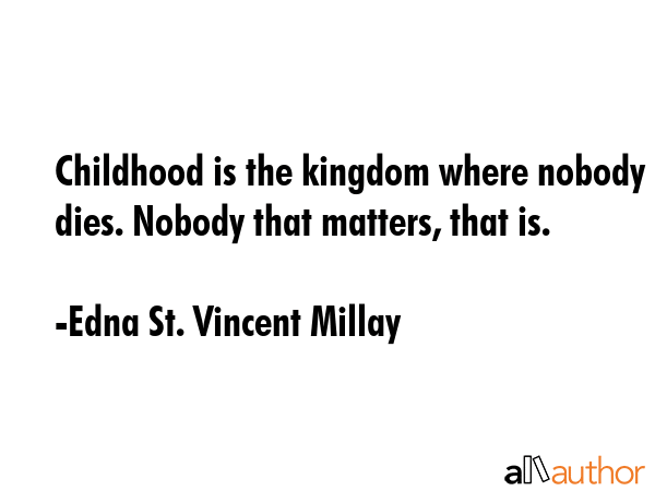 Childhood is the kingdom where nobody dies. Nobody that matters, that is. - Edna St. Vincent Millay Quote