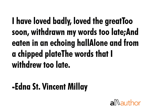 I have loved badly, loved the greatToo soon, withdrawn my words too late;And eaten in an echoing... - Edna St. Vincent Millay Quote GIF