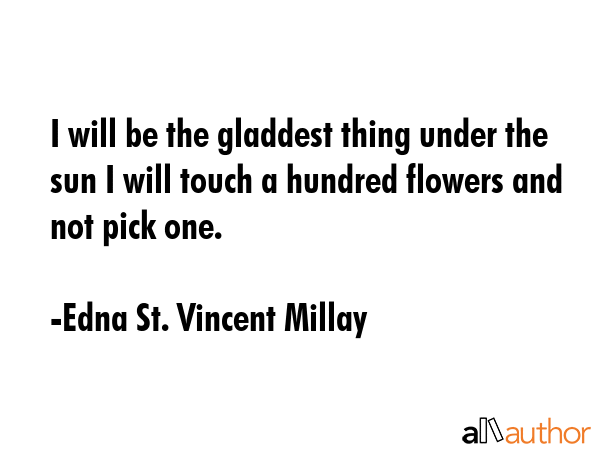 I will be the gladdest thing under the sun I will touch a hundred flowers and not pick one. - Edna St. Vincent Millay Quote GIF