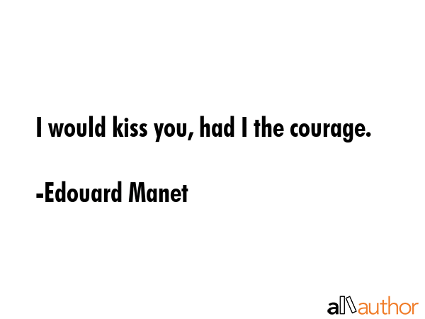 I would kiss you, had I the courage. - Edouard Manet Quote GIF