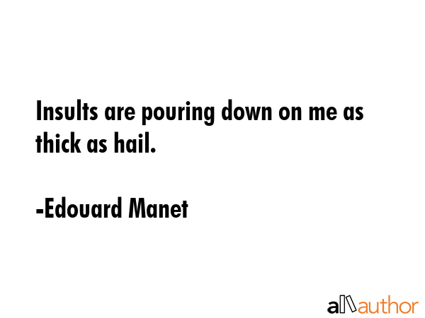 Insults are pouring down on me as thick as hail. - Edouard Manet Quote