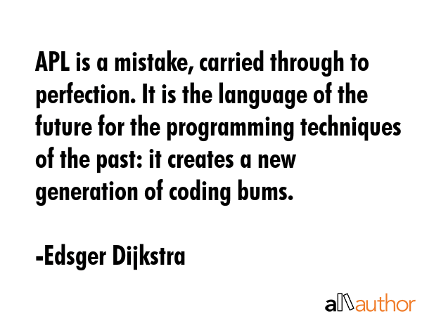 APL is a mistake, carried through to perfection. It is the language of the future for the... - Edsger Dijkstra Quote GIF