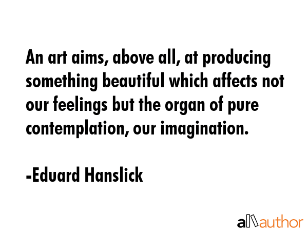 An art aims, above all, at producing something beautiful which affects not our feelings but the... - Eduard Hanslick Quote GIF