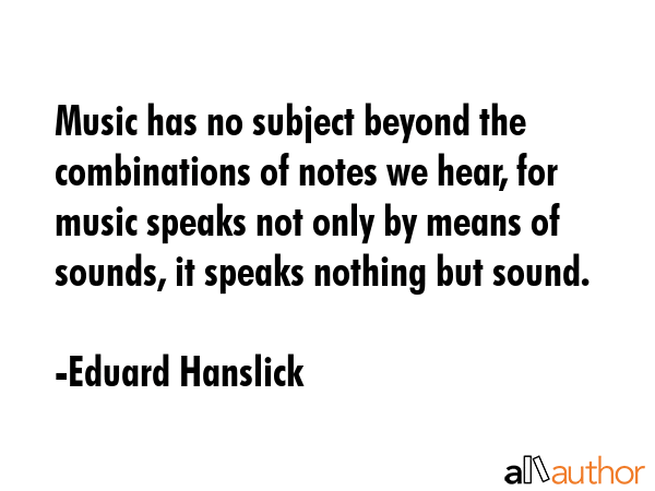 Music has no subject beyond the combinations of notes we hear, for music speaks not only by means... - Eduard Hanslick Quote GIF