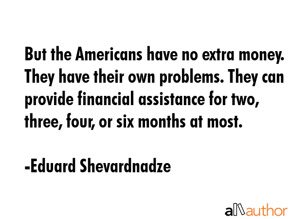 But the Americans have no extra money. They have their own problems. They can provide financial... - Eduard Shevardnadze Quote GIF