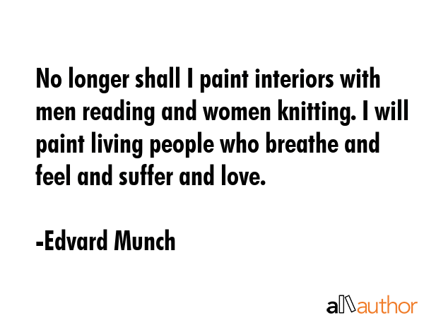 No longer shall I paint interiors with men reading and women knitting. I will paint living people... - Edvard Munch Quote GIF