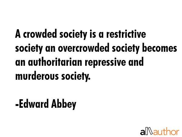 A crowded society is a restrictive society an overcrowded society becomes an authoritarian... - Edward Abbey Quote GIF