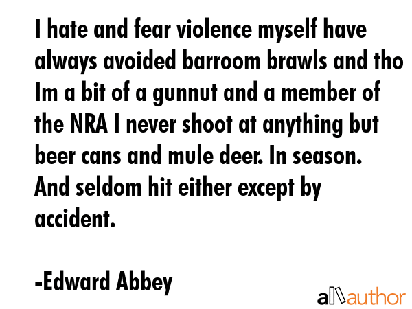 I hate and fear violence myself have always avoided barroom brawls and tho Im a bit of a gunnut and... - Edward Abbey Quote GIF