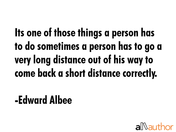 Its one of those things a person has to do sometimes a person has to go a very long distance out of... - Edward Albee Quote GIF
