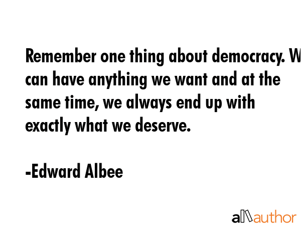 Remember one thing about democracy. We can have anything we want and at the same time, we always... - Edward Albee Quote GIF