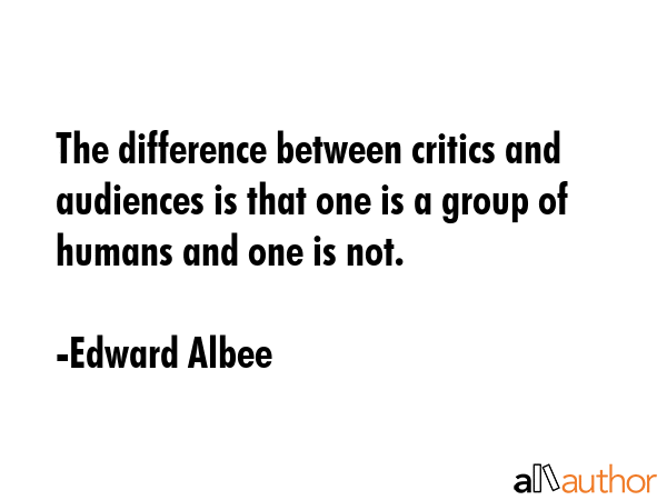 The difference between critics and audiences is that one is a group of humans and one is not. - Edward Albee Quote GIF